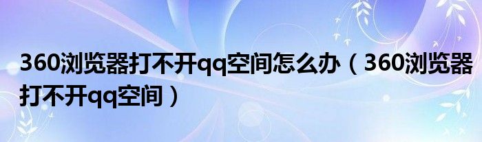 360浏览器打不开qq空间怎么办【360浏览器打不开qq空间】