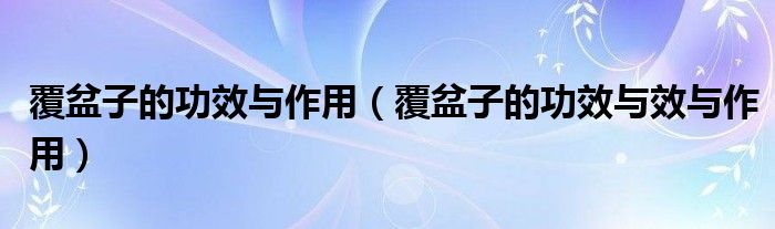 覆盆子的功效与作用【覆盆子的功效与效与作用】