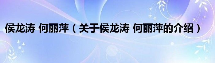 侯龙涛 何丽萍【关于侯龙涛 何丽萍的介绍】