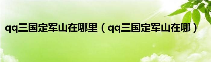 qq三国定军山在哪里【qq三国定军山在哪】