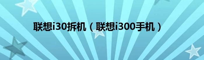 联想i30拆机【联想i300手机】