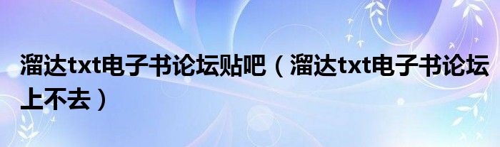 溜达txt电子书论坛贴吧【溜达txt电子书论坛上不去】