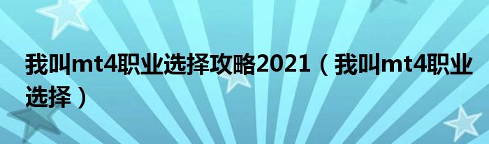 我叫mt4职业选择攻略2021【我叫mt4职业选择】