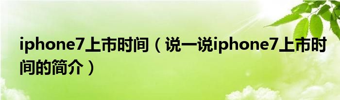 iphone7上市时间【说一说iphone7上市时间的简介】