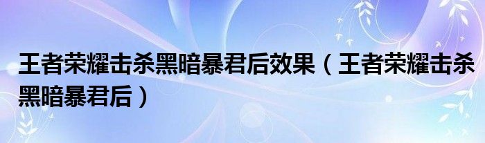 王者荣耀击杀黑暗暴君后效果【王者荣耀击杀黑暗暴君后】