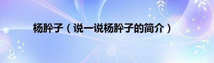 杨肸子【说一说杨肸子的简介】