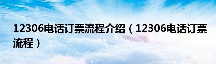 12306电话订票流程介绍【12306电话订票流程】