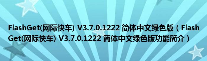 FlashGet(网际快车) V3.7.0.1222 简体中文绿色版【FlashGet(网际快车) V3.7.0.1222 简体中文绿色版功能简介】