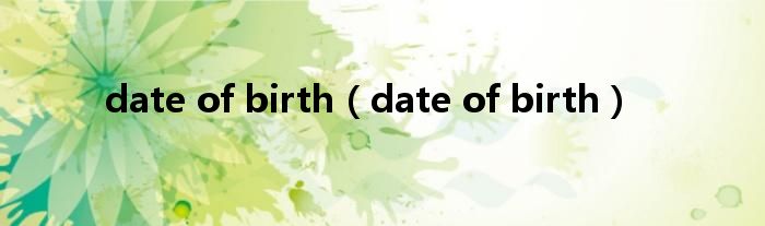 date of birth【date of birth】