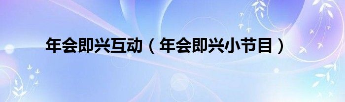 年会即兴互动【年会即兴小节目】