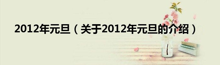 2012年元旦【关于2012年元旦的介绍】