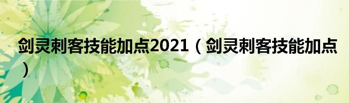 剑灵刺客技能加点2021【剑灵刺客技能加点】