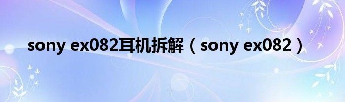 sony ex082耳机拆解【sony ex082】