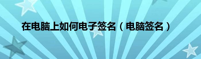 在电脑上如何电子签名【电脑签名】