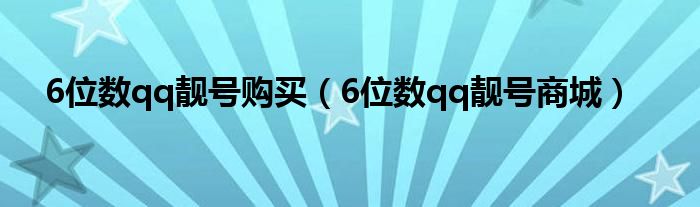 6位数qq靓号购买【6位数qq靓号商城】