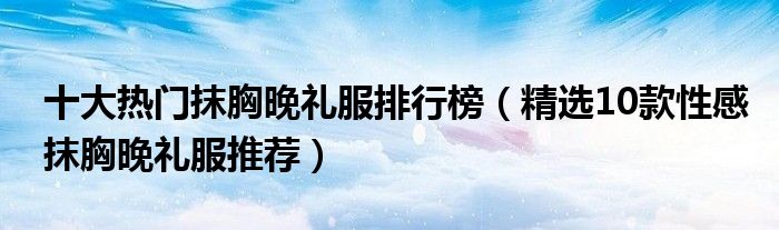 十大热门抹胸晚礼服排行榜【精选10款性感抹胸晚礼服推荐】