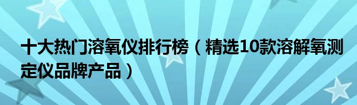 十大热门溶氧仪排行榜【精选10款溶解氧测定仪品牌产品】