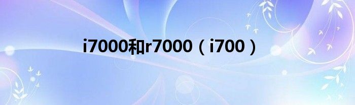 i7000和r7000【i700】