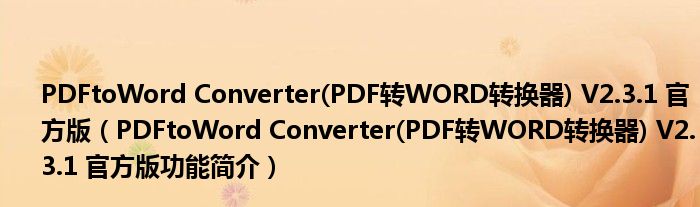 PDFtoWord Converter(PDF转WORD转换器) V2.3.1 官方版【PDFtoWord Converter(PDF转WORD转换器) V2.3.1 官方版功能简介】