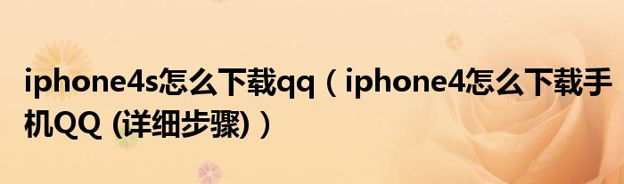 iphone4s怎么下载qq【iphone4怎么下载手机QQ (详细步骤)】