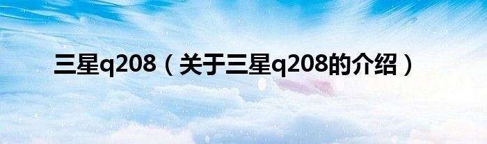 三星q208【关于三星q208的介绍】