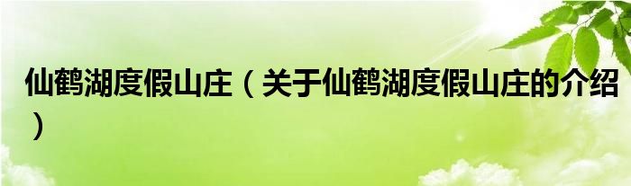 仙鹤湖度假山庄【关于仙鹤湖度假山庄的介绍】