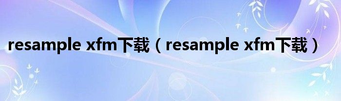 resample xfm下载【resample xfm下载】