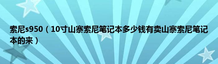 索尼s950【10寸山寨索尼笔记本多少钱有卖山寨索尼笔记本的来】