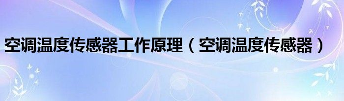 空调温度传感器工作原理【空调温度传感器】