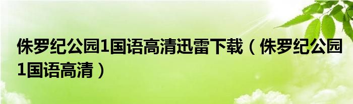 侏罗纪公园1国语高清迅雷下载【侏罗纪公园1国语高清】