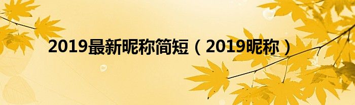 2019最新昵称简短【2019昵称】