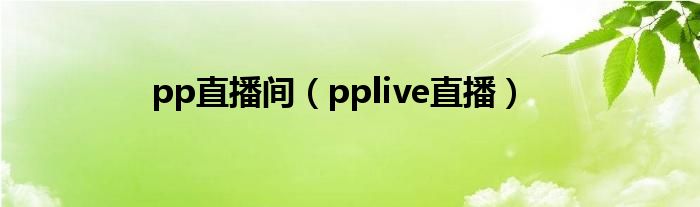 pp直播间【pplive直播】