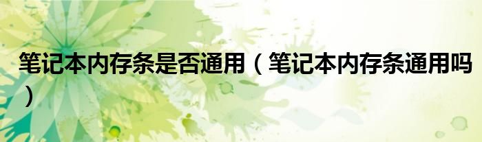 笔记本内存条是否通用【笔记本内存条通用吗】