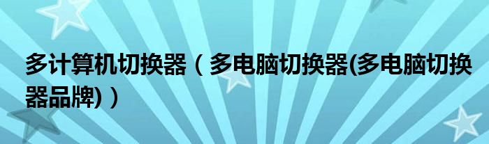 多计算机切换器【多电脑切换器(多电脑切换器品牌)】