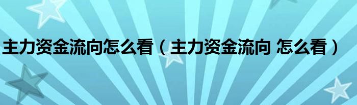 主力资金流向怎么看【主力资金流向 怎么看】