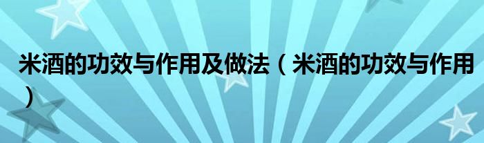 米酒的功效与作用及做法【米酒的功效与作用】