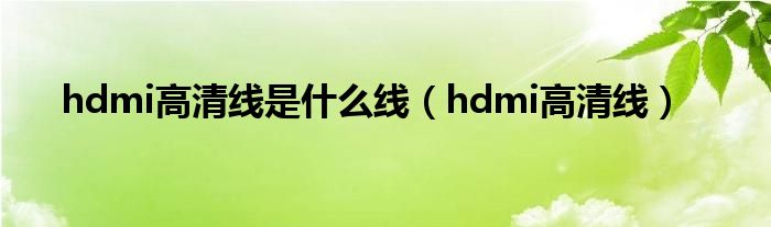 hdmi高清线是什么线【hdmi高清线】