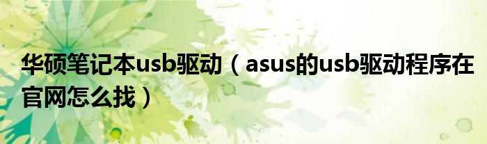 华硕笔记本usb驱动【asus的usb驱动程序在官网怎么找】