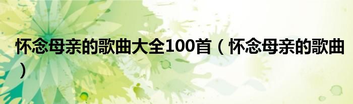 怀念母亲的歌曲大全100首【怀念母亲的歌曲】