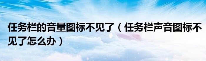 任务栏的音量图标不见了【任务栏声音图标不见了怎么办】