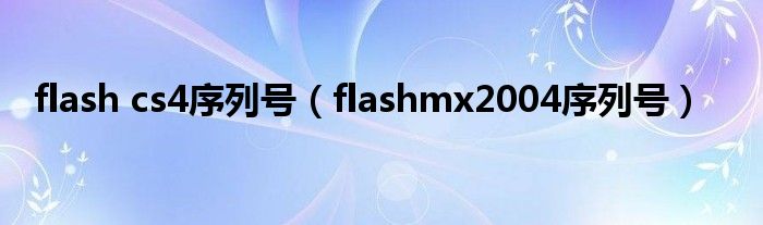 flash cs4序列号【flashmx2004序列号】