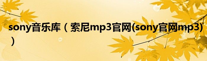 sony音乐库【索尼mp3官网(sony官网mp3)】