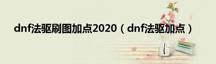 dnf法驱刷图加点2020【dnf法驱加点】