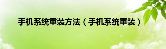 手机系统重装方法【手机系统重装】