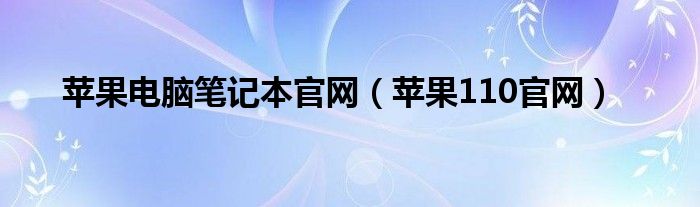 苹果电脑笔记本官网【苹果110官网】