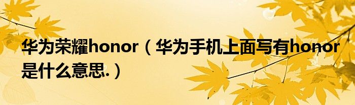 华为荣耀honor【华为手机上面写有honor是什么意思.】