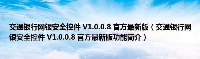 交通银行网银安全控件 V1.0.0.8 官方最新版【交通银行网银安全控件 V1.0.0.8 官方最新版功能简介】