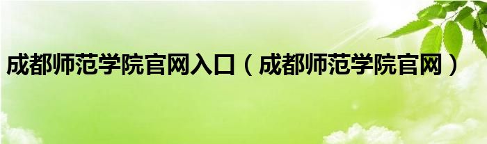 成都师范学院官网入口【成都师范学院官网】