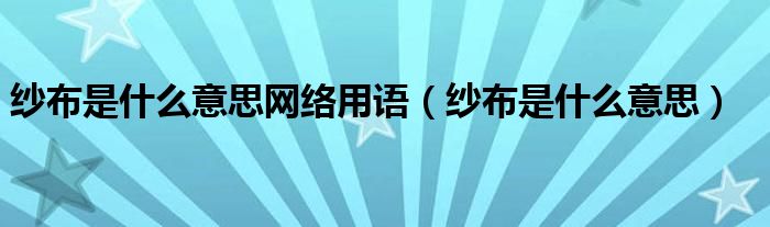 纱布是什么意思网络用语【纱布是什么意思】