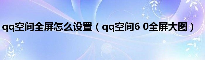 qq空间全屏怎么设置【qq空间6 0全屏大图】